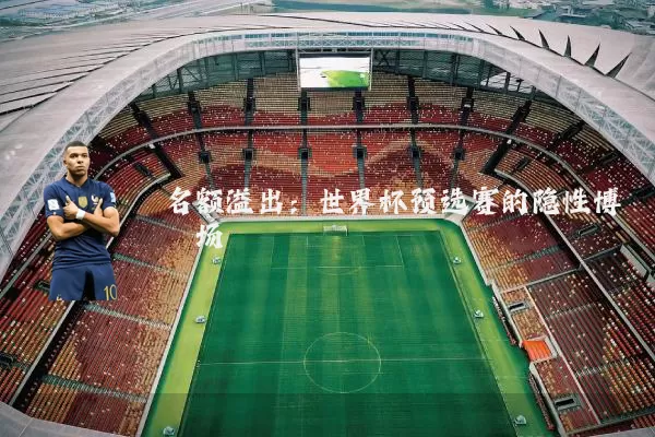 名额溢出：世界杯预选赛的隐性博弈场