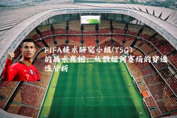 FIFA技术研究小组(TSG)的战术真相：从数据到赛场的穿透性分析